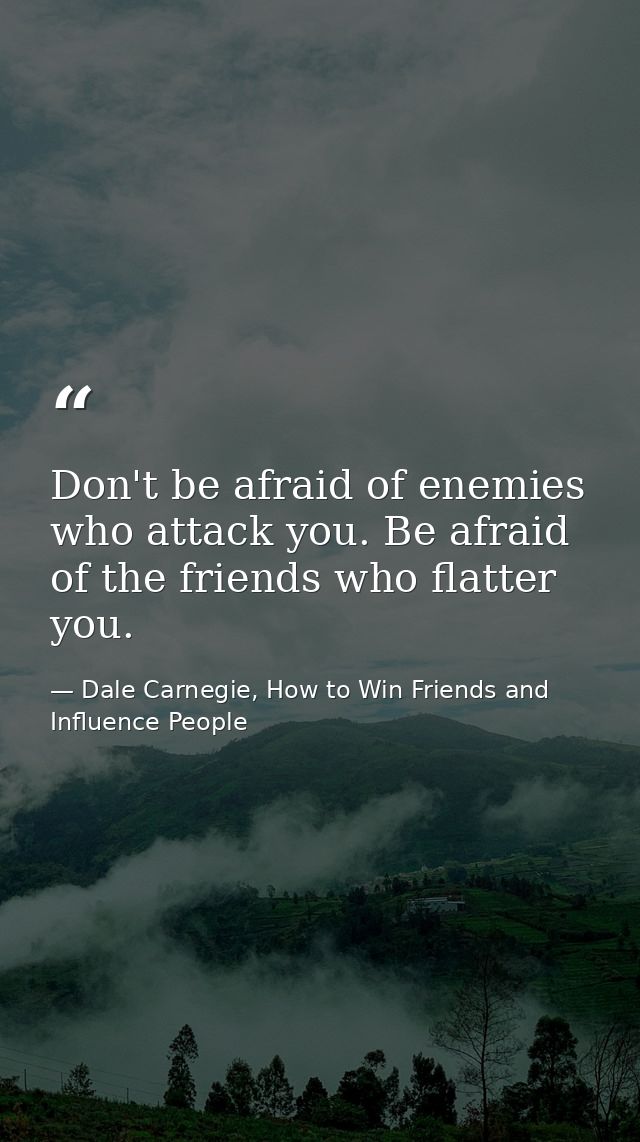 Don't be afraid of enemies who attack you. Be afraid of the friends who flatter you. — Dale Carnegie, How to Win Friends and Influence People