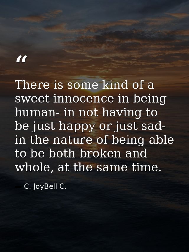 There is some kind of a sweet innocence in being human- in not having to be just happy or just sad- in the nature of bei — C. JoyBell C.