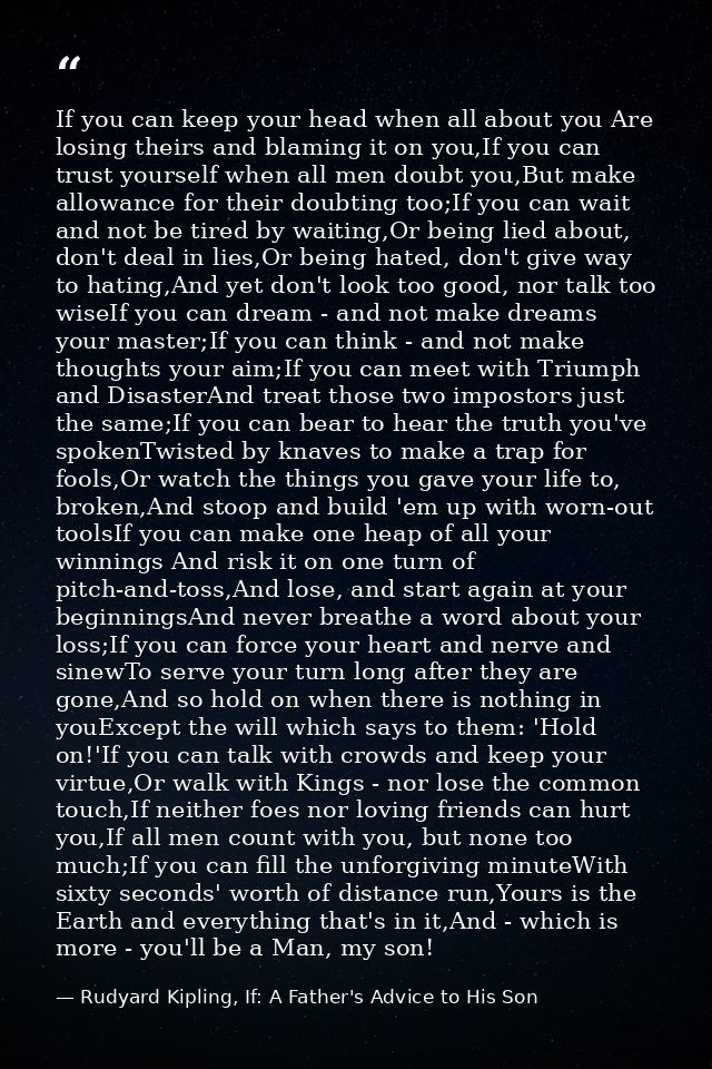 If you can keep your head when all about you Are losing theirs and blaming it on you,If you can trust yourself when all  — Rudyard Kipling, If: A Father's Advice to His Son