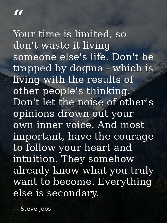 Your time is limited, so don't waste it living someone else's life. Don't be trapped by dogma - which is living with the — Steve Jobs