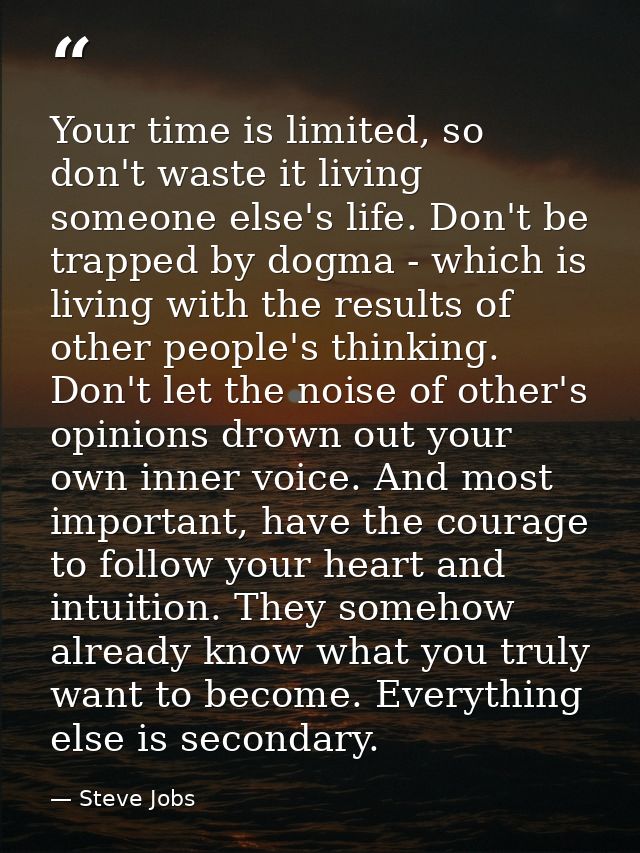 Your time is limited, so don't waste it living someone else's life. Don't be trapped by dogma - which is living with the — Steve Jobs
