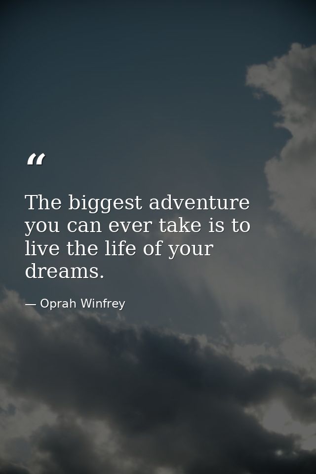 The biggest adventure you can ever take is to live the life of your dreams. — Oprah Winfrey