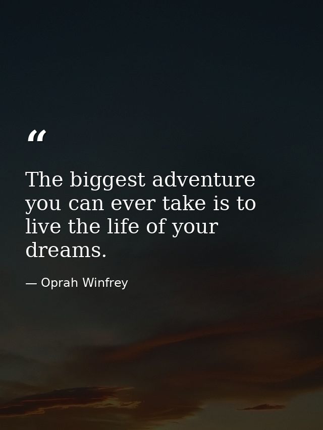 The biggest adventure you can ever take is to live the life of your dreams. — Oprah Winfrey