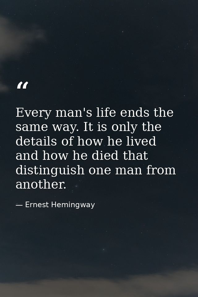 Every man's life ends the same way. It is only the details of how he lived and how he died that distinguish one man from — Ernest Hemingway