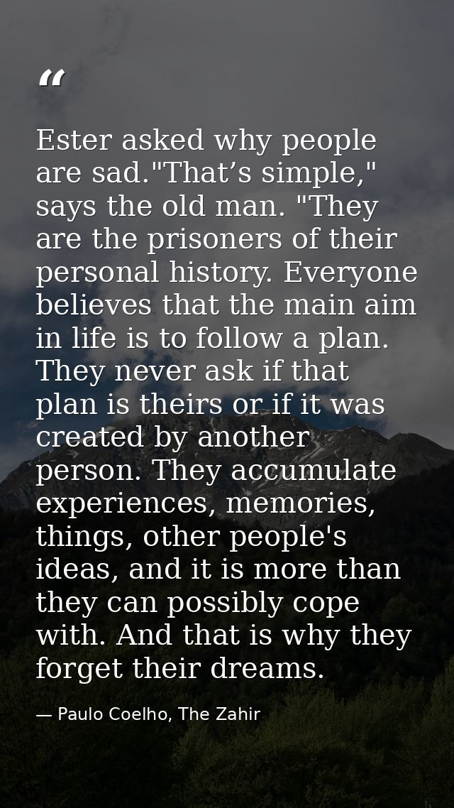 Ester asked why people are sad."That’s simple," says the old man. "They are the prisoners of their personal history. Eve — Paulo Coelho, The Zahir