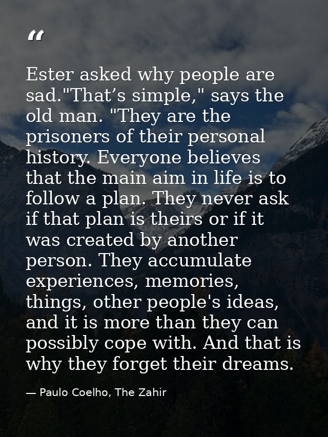 Ester asked why people are sad."That’s simple," says the old man. "They are the prisoners of their personal history. Eve — Paulo Coelho, The Zahir