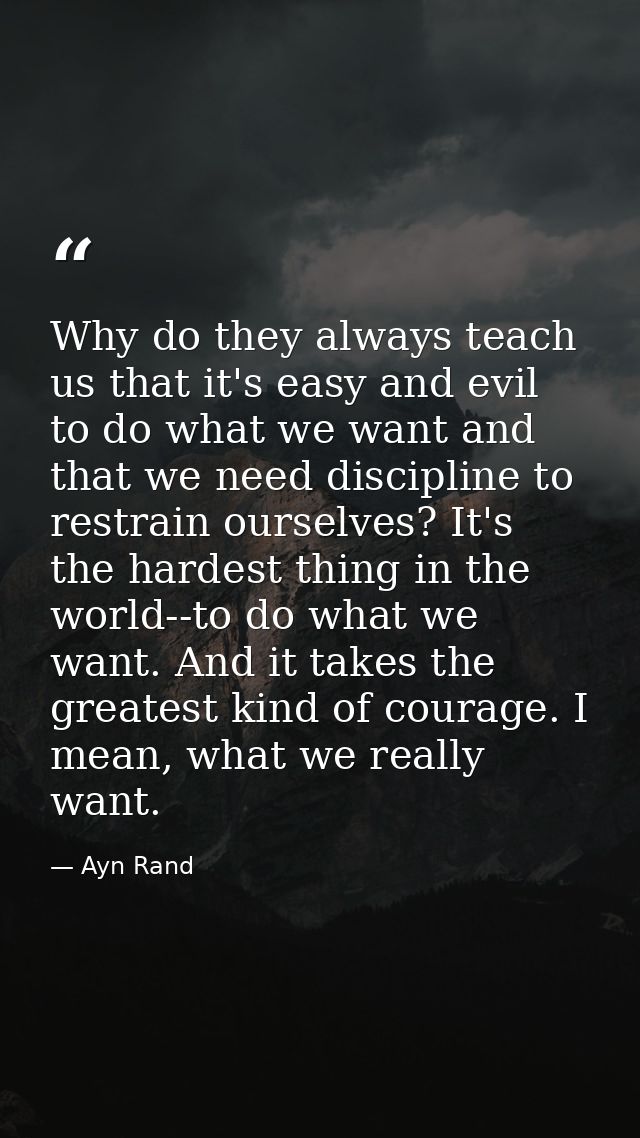 Why do they always teach us that it's easy and evil to do what we want and that we need discipline to restrain ourselves — Ayn Rand