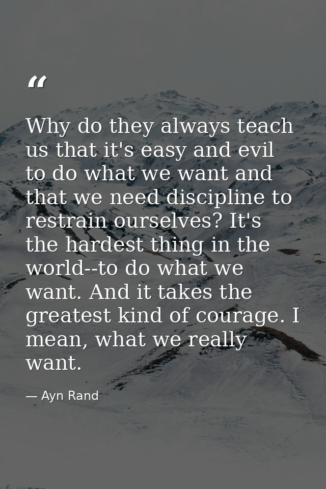 Why do they always teach us that it's easy and evil to do what we want and that we need discipline to restrain ourselves — Ayn Rand