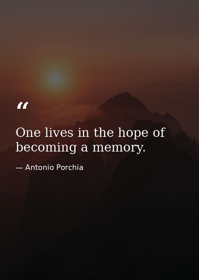 One lives in the hope of becoming a memory. — Antonio Porchia