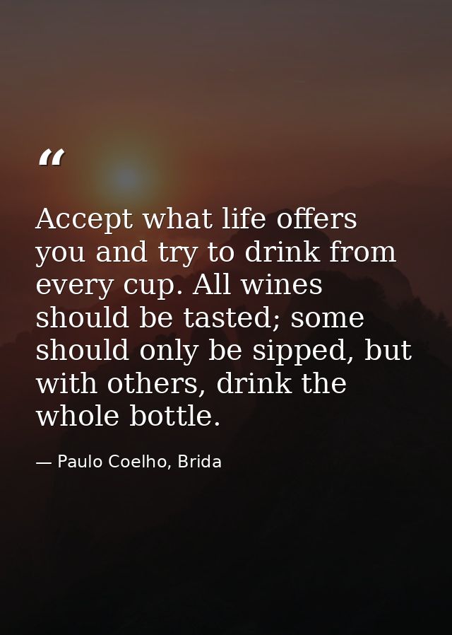 Accept what life offers you and try to drink from every cup. All wines should be tasted; some should only be sipped, but — Paulo Coelho, Brida