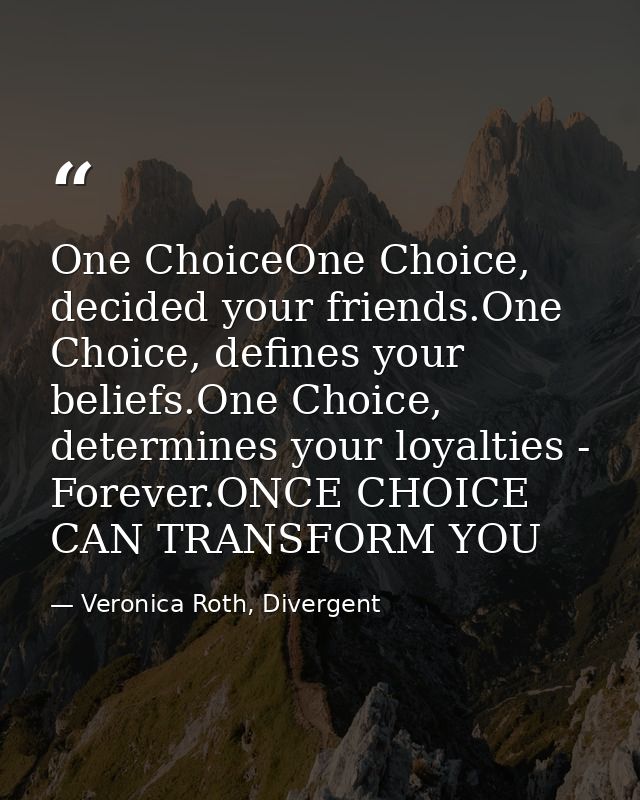 One ChoiceOne Choice, decided your friends.One Choice, defines your beliefs.One Choice, determines your loyalties - Fore — Veronica Roth, Divergent