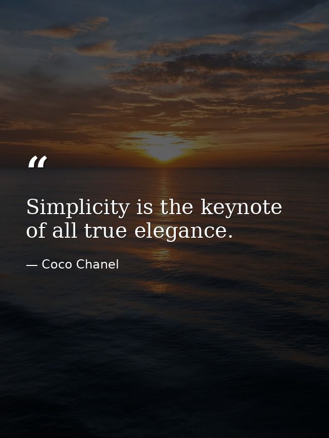 Simplicity is the keynote of all true elegance. — Coco Chanel