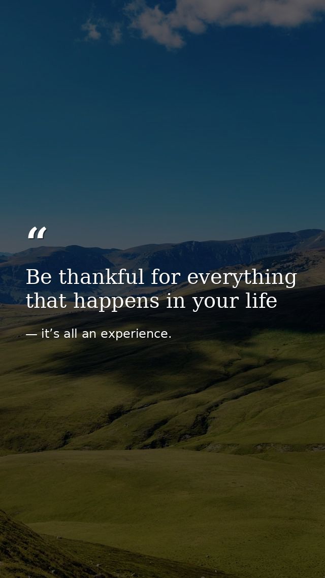 Be thankful for everything that happens in your life — it’s all an experience.