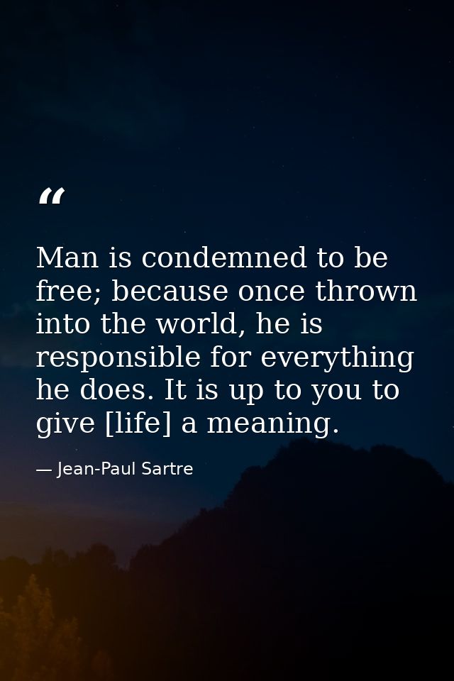 Man is condemned to be free; because once thrown into the world, he is responsible for everything he does. It is up to y — Jean-Paul Sartre