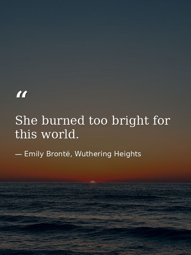 She burned too bright for this world. — Emily Brontë, Wuthering Heights
