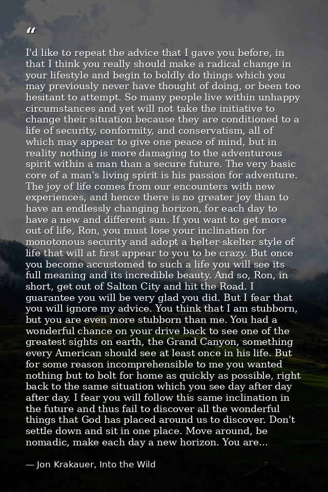 I'd like to repeat the advice that I gave you before, in that I think you really should make a radical change in your li — Jon Krakauer, Into the Wild