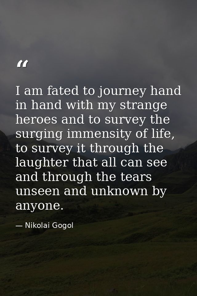 I am fated to journey hand in hand with my strange heroes and to survey the surging immensity of life, to survey it thro — Nikolai Gogol