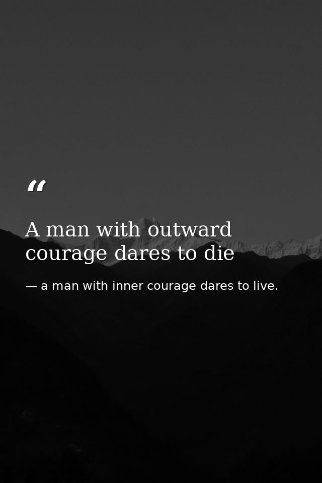 A man with outward courage dares to die — a man with inner courage dares to live.
