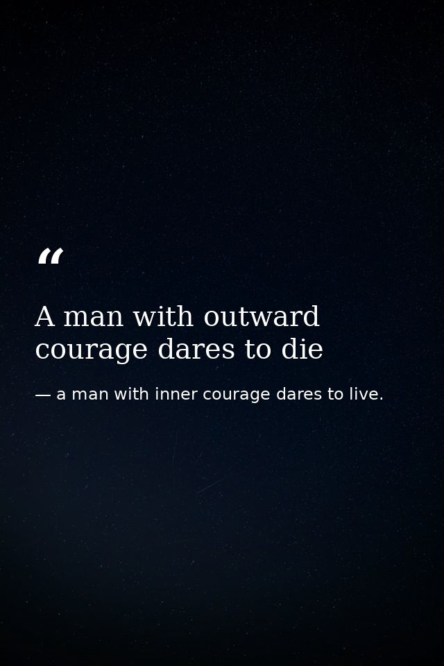 A man with outward courage dares to die — a man with inner courage dares to live.