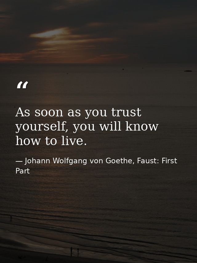 As soon as you trust yourself, you will know how to live. — Johann Wolfgang von Goethe, Faust: First Part