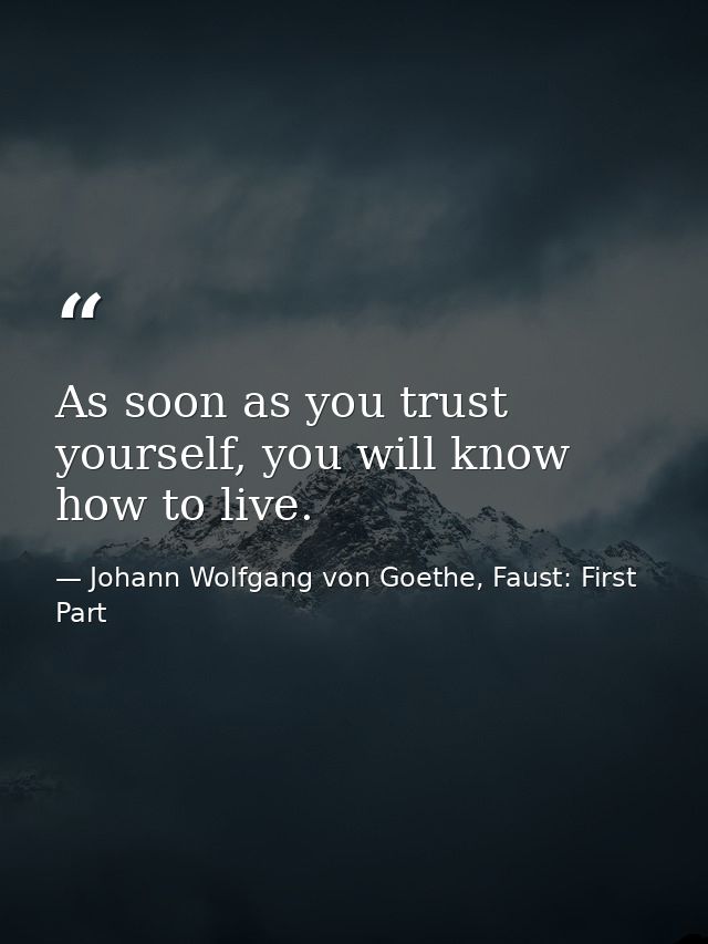 As soon as you trust yourself, you will know how to live. — Johann Wolfgang von Goethe, Faust: First Part