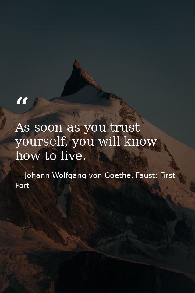 As soon as you trust yourself, you will know how to live. — Johann Wolfgang von Goethe, Faust: First Part