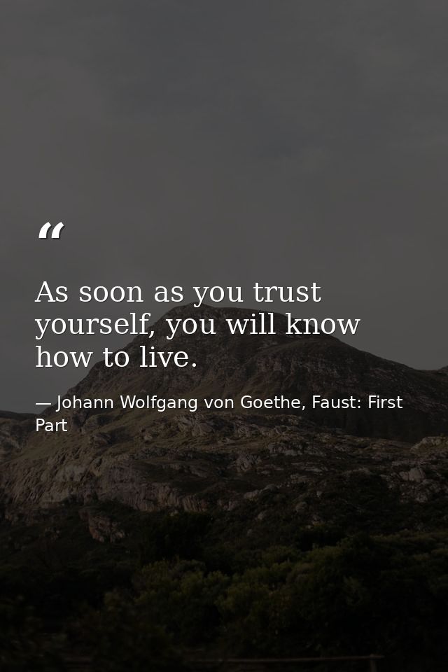As soon as you trust yourself, you will know how to live. — Johann Wolfgang von Goethe, Faust: First Part