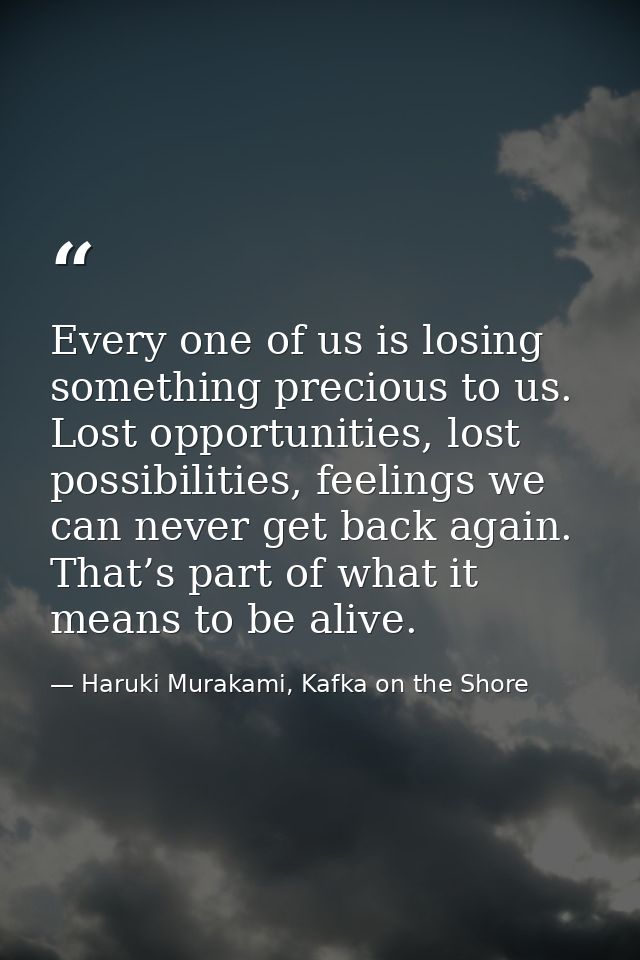 Every one of us is losing something precious to us. Lost opportunities, lost possibilities, feelings we can never get ba — Haruki Murakami, Kafka on the Shore