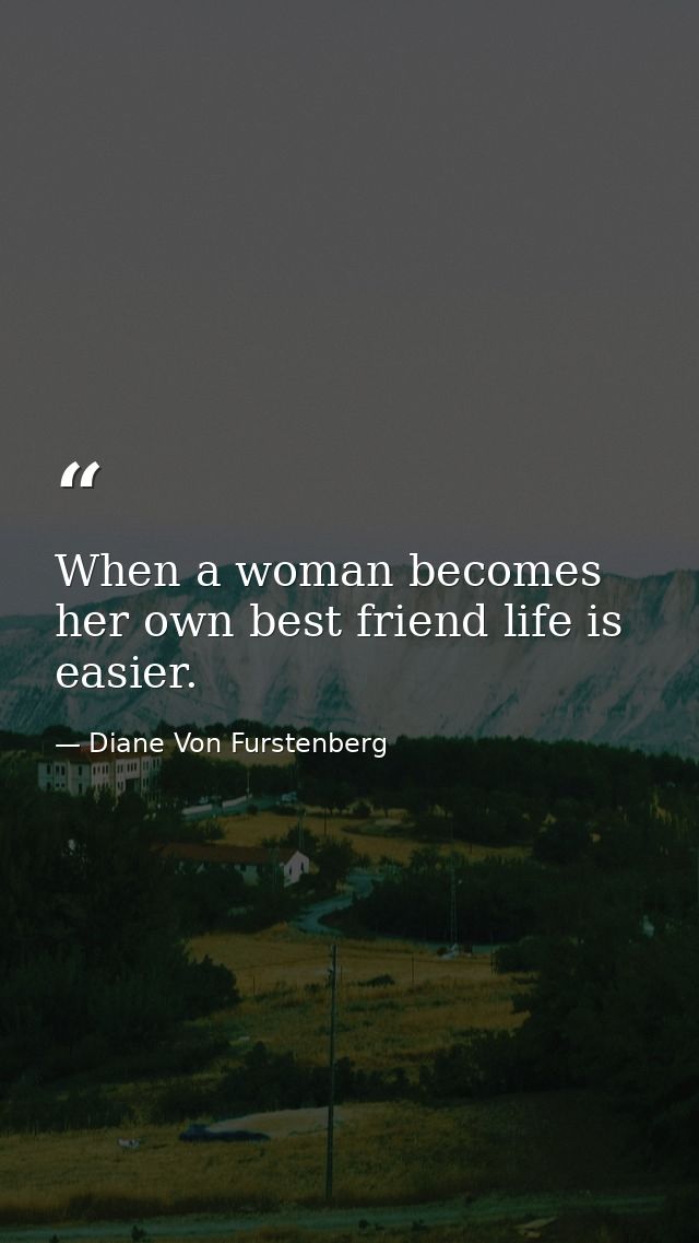 When a woman becomes her own best friend life is easier. — Diane Von Furstenberg