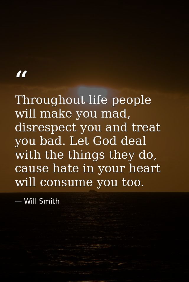 Throughout life people will make you mad, disrespect you and treat you bad. Let God deal with the things they do, cause  — Will Smith