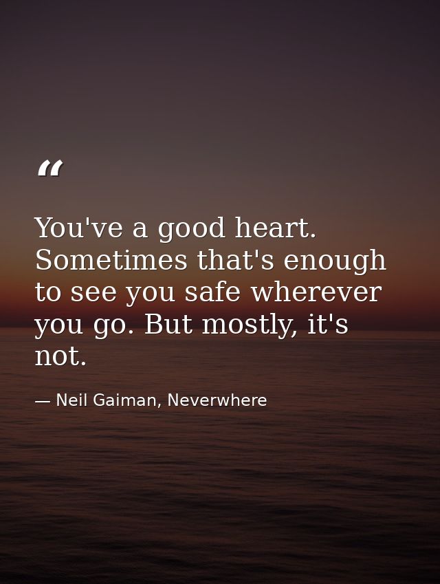 You've a good heart. Sometimes that's enough to see you safe wherever you go. But mostly, it's not. — Neil Gaiman, Neverwhere