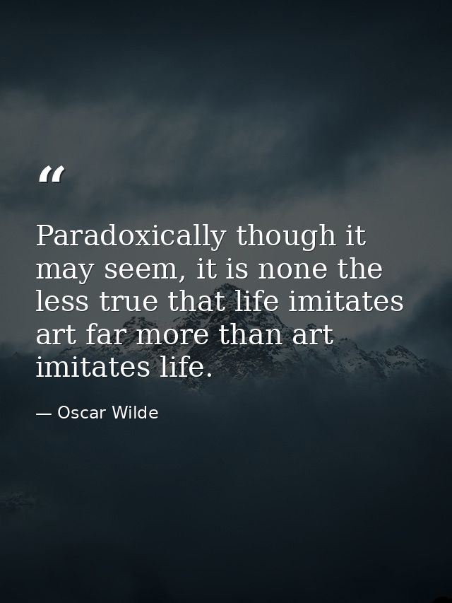 Paradoxically though it may seem, it is none the less true that life imitates art far more than art imitates life. — Oscar Wilde