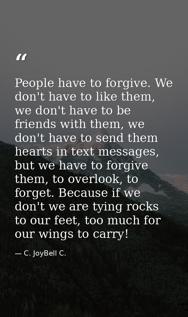 People have to forgive. We don't have to like them, we don't have to be friends with them, we don't have to send them he — C. JoyBell C.