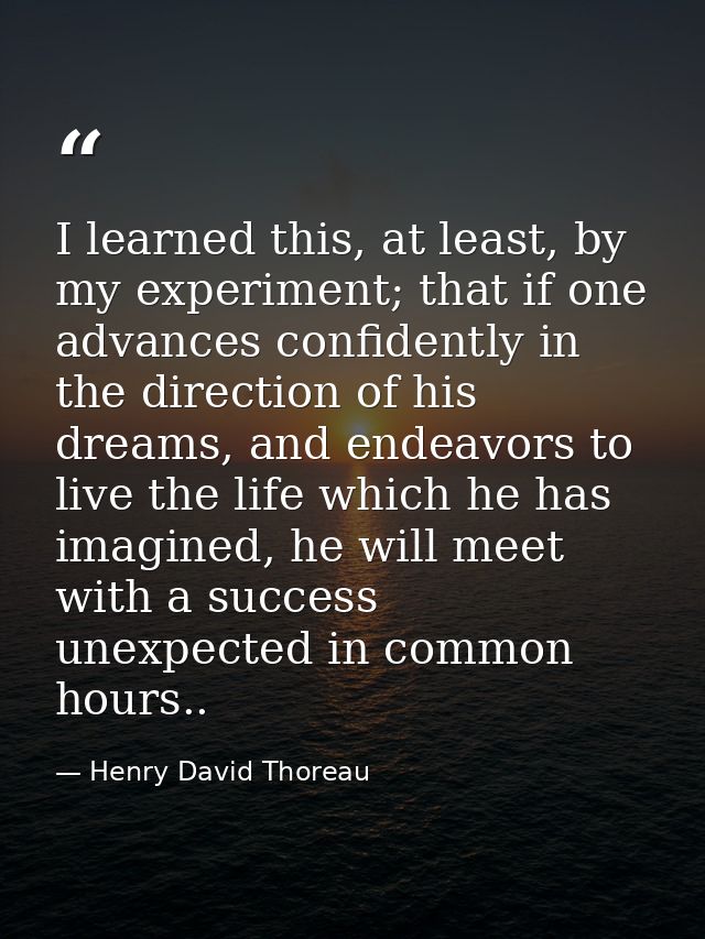 I learned this, at least, by my experiment; that if one advances confidently in the direction of his dreams, and endeavo — Henry David Thoreau