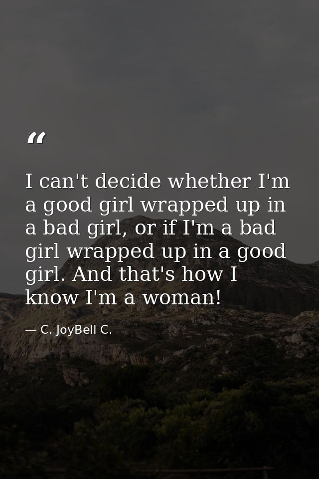 I can't decide whether I'm a good girl wrapped up in a bad girl, or if I'm a bad girl wrapped up in a good girl. And tha — C. JoyBell C.