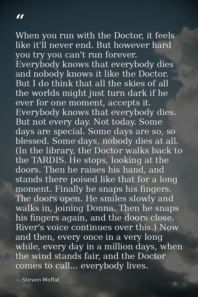 When you run with the Doctor, it feels like it'll never end. But however hard you try you can't run forever. Everybody k — Steven Moffat