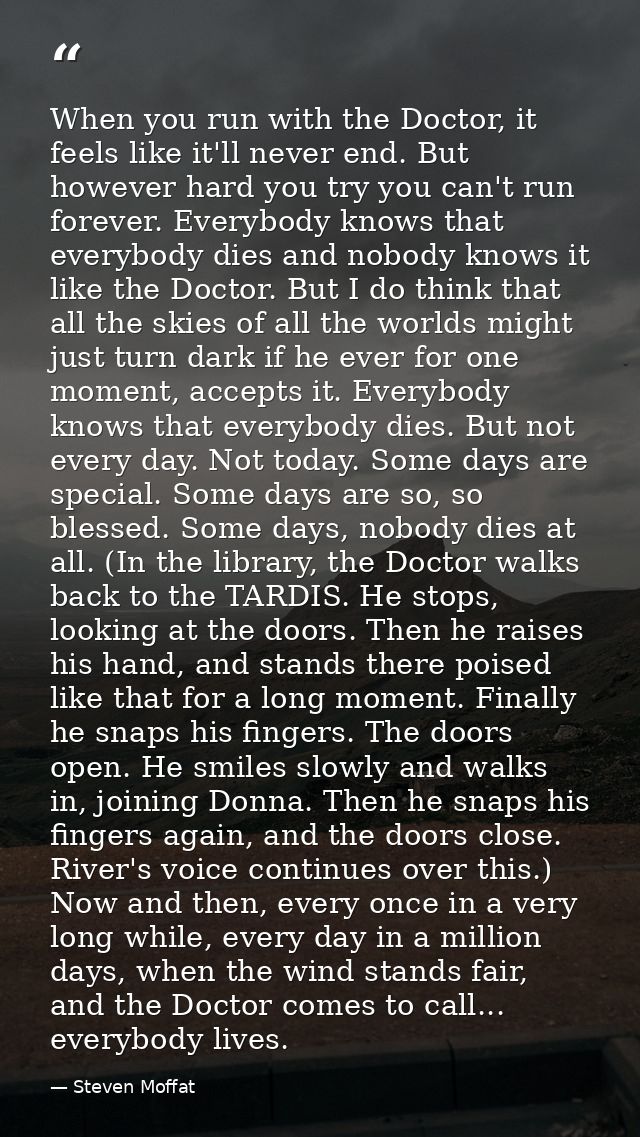 When you run with the Doctor, it feels like it'll never end. But however hard you try you can't run forever. Everybody k — Steven Moffat