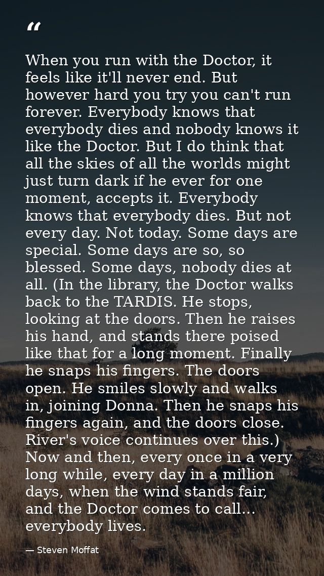 When you run with the Doctor, it feels like it'll never end. But however hard you try you can't run forever. Everybody k — Steven Moffat