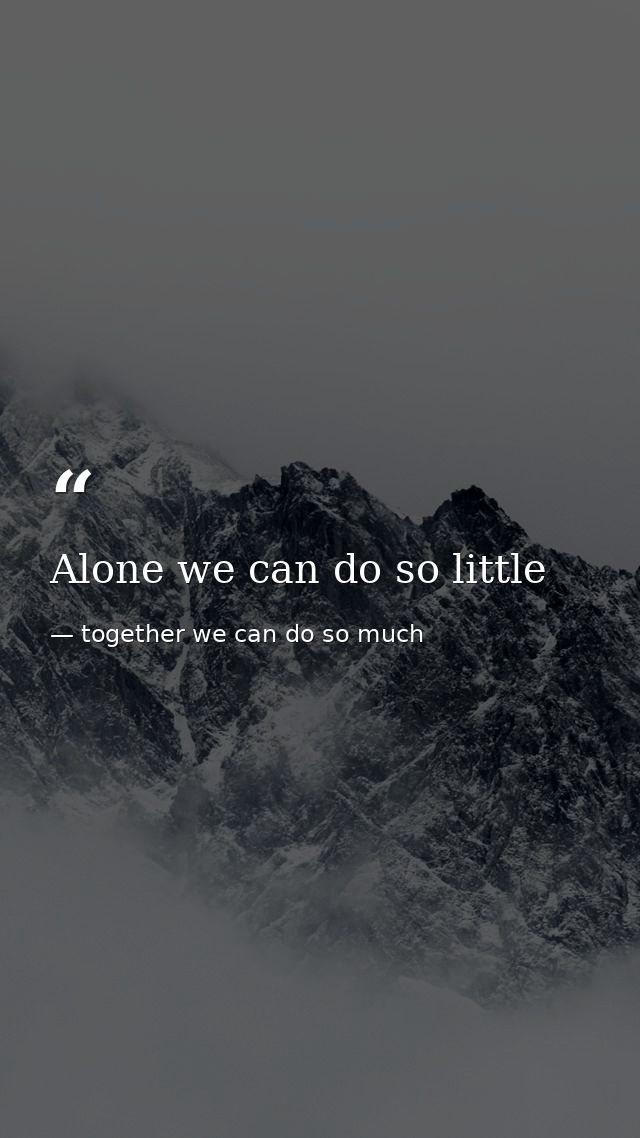 Alone we can do so little — together we can do so much