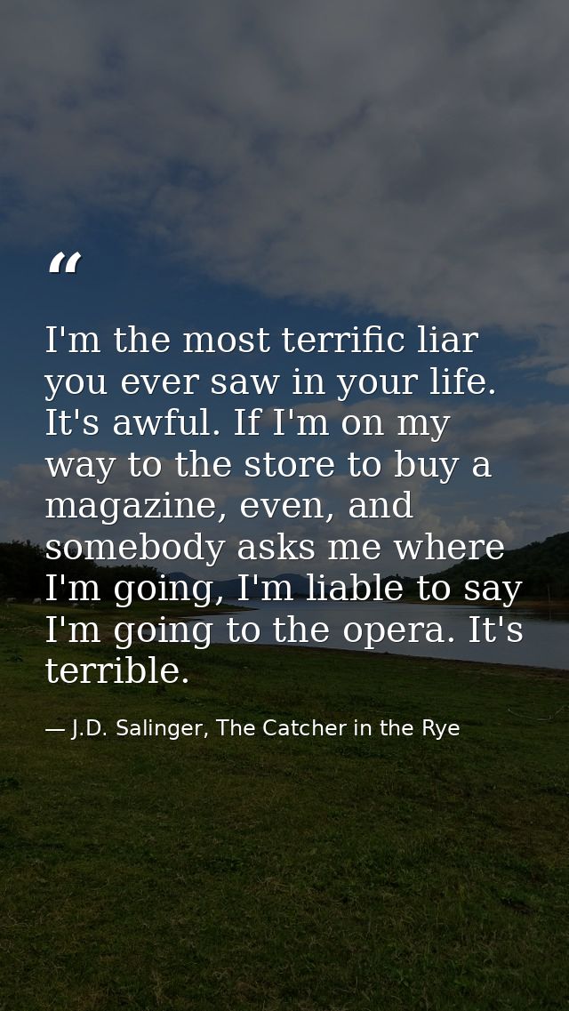 I'm the most terrific liar you ever saw in your life. It's awful. If I'm on my way to the store to buy a magazine, even, — J.D. Salinger, The Catcher in the Rye