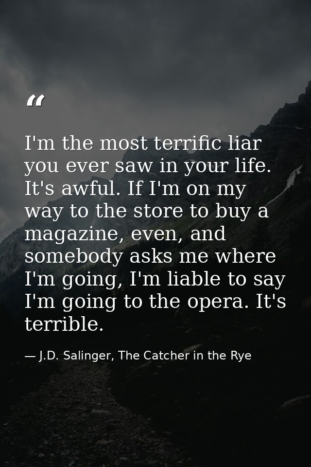 I'm the most terrific liar you ever saw in your life. It's awful. If I'm on my way to the store to buy a magazine, even, — J.D. Salinger, The Catcher in the Rye