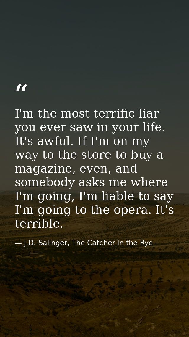 I'm the most terrific liar you ever saw in your life. It's awful. If I'm on my way to the store to buy a magazine, even, — J.D. Salinger, The Catcher in the Rye