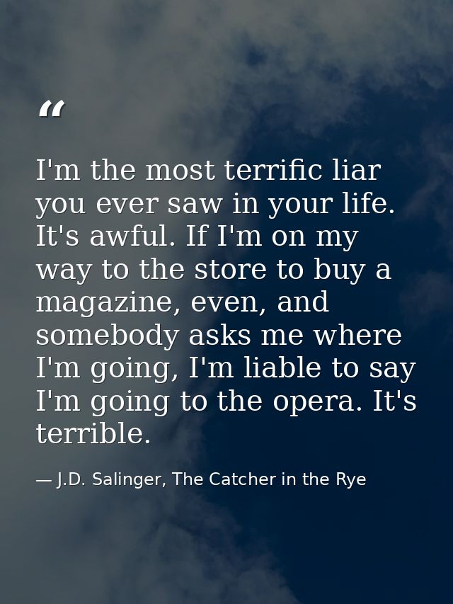 I'm the most terrific liar you ever saw in your life. It's awful. If I'm on my way to the store to buy a magazine, even, — J.D. Salinger, The Catcher in the Rye