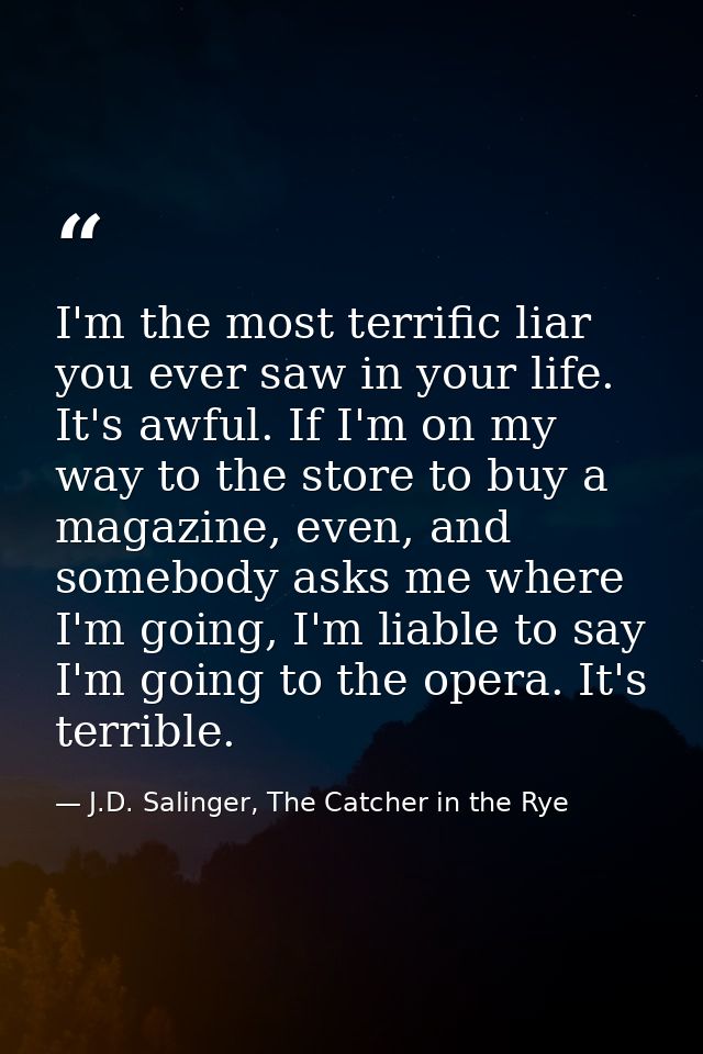 I'm the most terrific liar you ever saw in your life. It's awful. If I'm on my way to the store to buy a magazine, even, — J.D. Salinger, The Catcher in the Rye