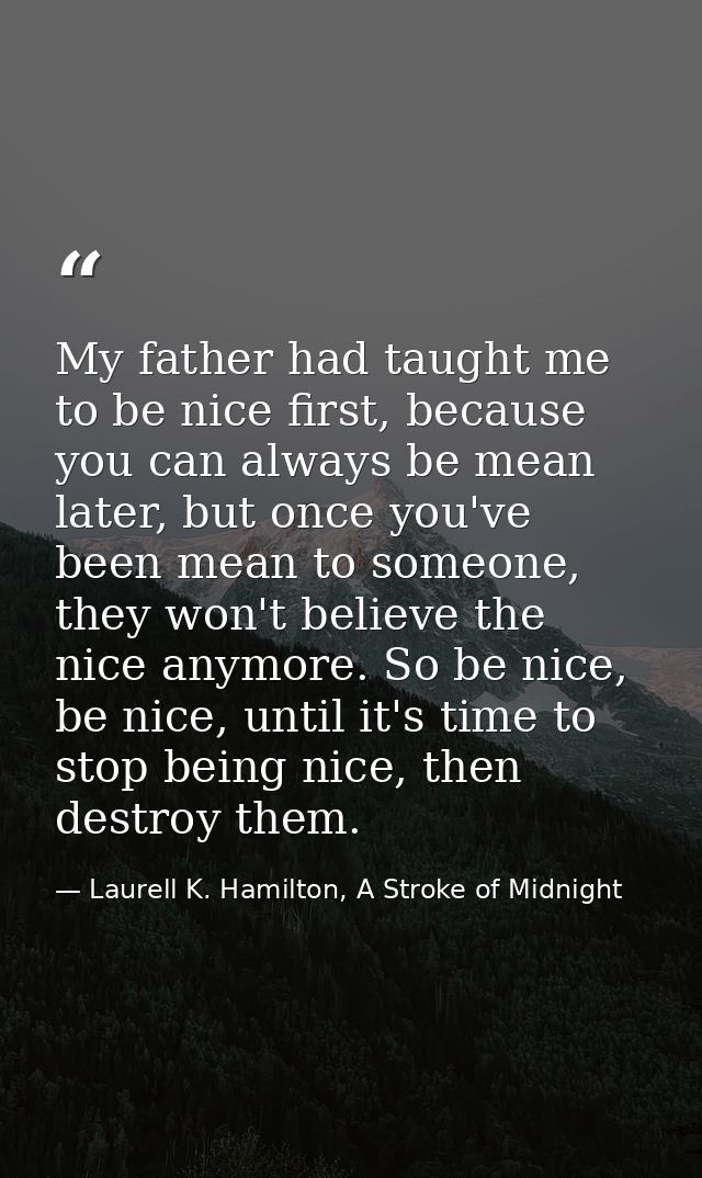 My father had taught me to be nice first, because you can always be mean later, but once you've been mean to someone, th — Laurell K. Hamilton, A Stroke of Midnight