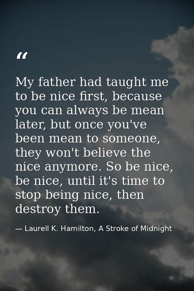 My father had taught me to be nice first, because you can always be mean later, but once you've been mean to someone, th — Laurell K. Hamilton, A Stroke of Midnight