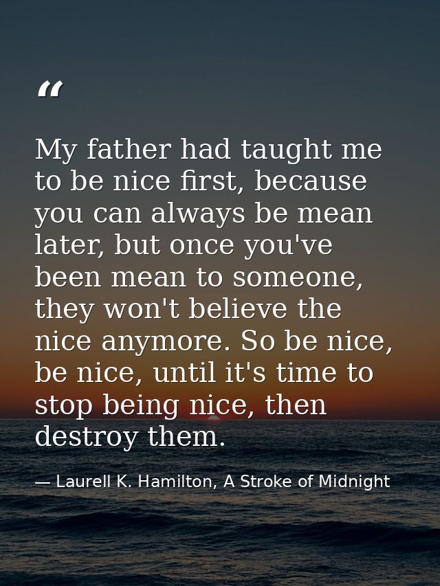 My father had taught me to be nice first, because you can always be mean later, but once you've been mean to someone, th — Laurell K. Hamilton, A Stroke of Midnight
