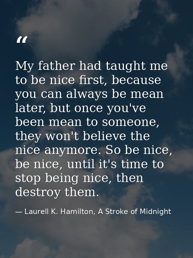 My father had taught me to be nice first, because you can always be mean later, but once you've been mean to someone, th — Laurell K. Hamilton, A Stroke of Midnight