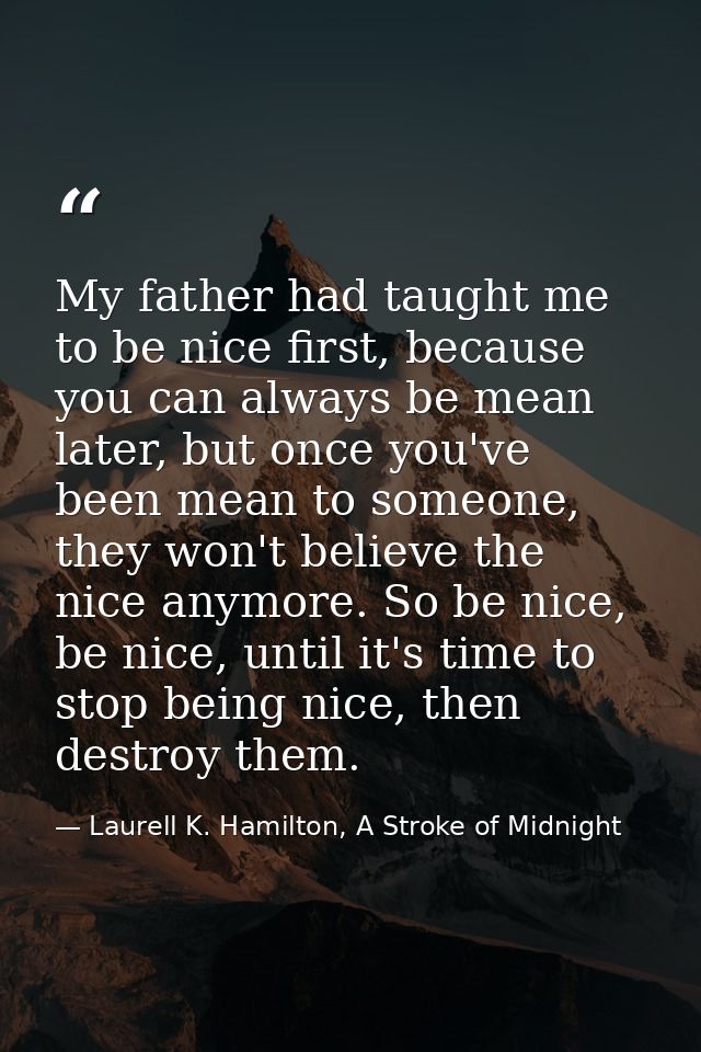 My father had taught me to be nice first, because you can always be mean later, but once you've been mean to someone, th — Laurell K. Hamilton, A Stroke of Midnight