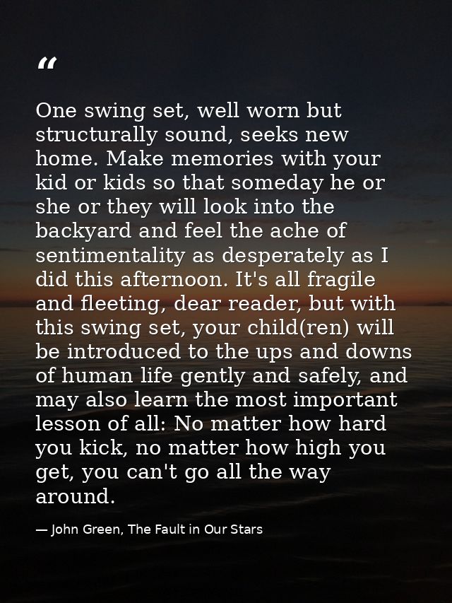 One swing set, well worn but structurally sound, seeks new home. Make memories with your kid or kids so that someday he  — John Green, The Fault in Our Stars